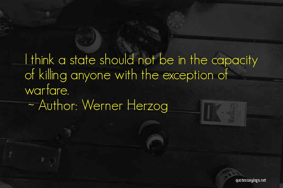 Werner Herzog Quotes: I Think A State Should Not Be In The Capacity Of Killing Anyone With The Exception Of Warfare.