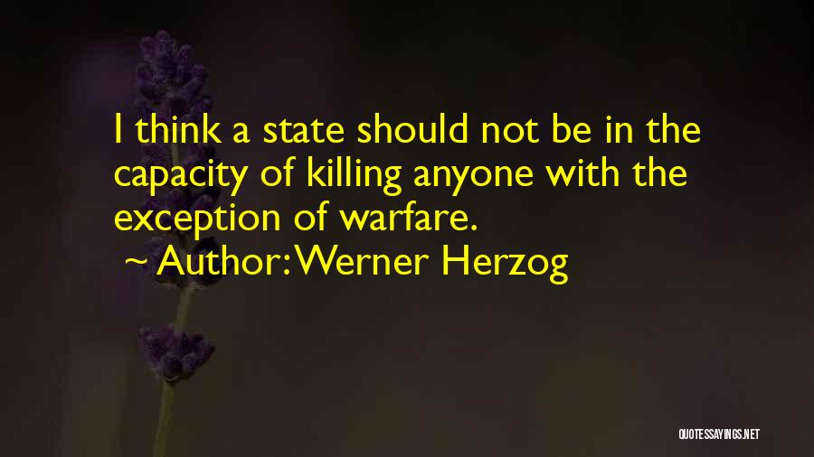 Werner Herzog Quotes: I Think A State Should Not Be In The Capacity Of Killing Anyone With The Exception Of Warfare.