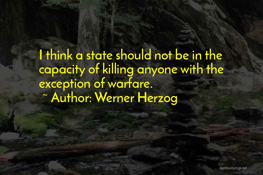 Werner Herzog Quotes: I Think A State Should Not Be In The Capacity Of Killing Anyone With The Exception Of Warfare.