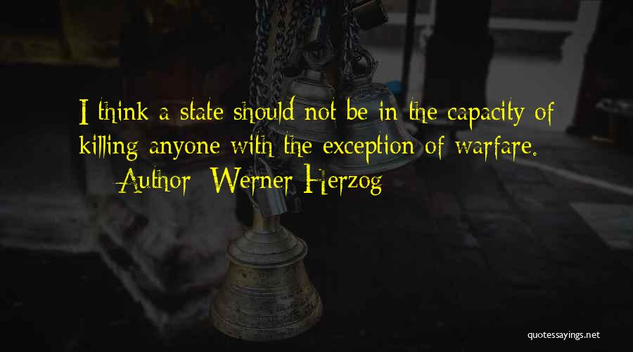 Werner Herzog Quotes: I Think A State Should Not Be In The Capacity Of Killing Anyone With The Exception Of Warfare.