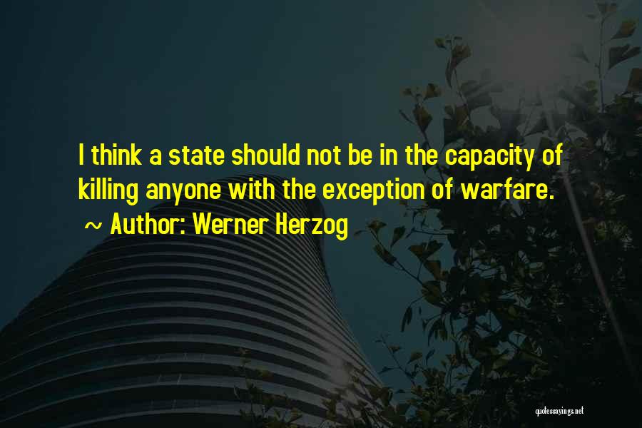 Werner Herzog Quotes: I Think A State Should Not Be In The Capacity Of Killing Anyone With The Exception Of Warfare.
