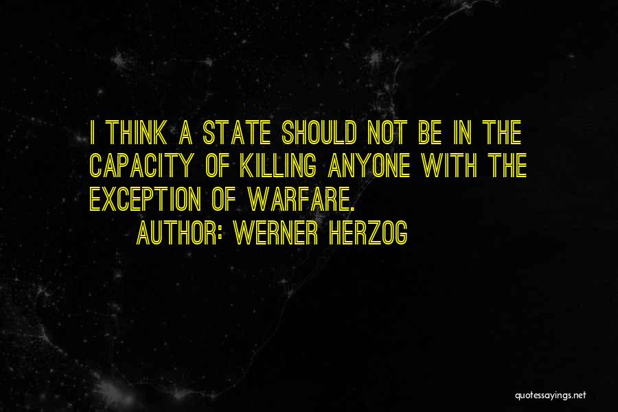 Werner Herzog Quotes: I Think A State Should Not Be In The Capacity Of Killing Anyone With The Exception Of Warfare.