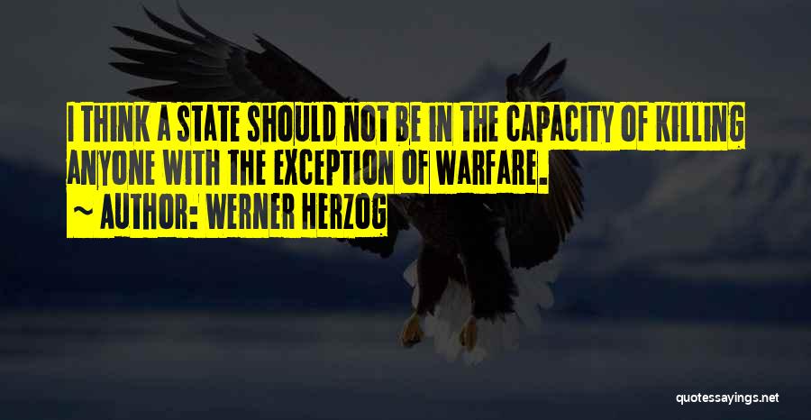 Werner Herzog Quotes: I Think A State Should Not Be In The Capacity Of Killing Anyone With The Exception Of Warfare.