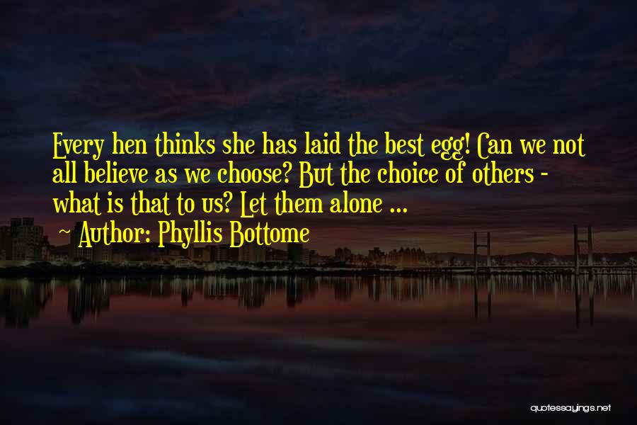 Phyllis Bottome Quotes: Every Hen Thinks She Has Laid The Best Egg! Can We Not All Believe As We Choose? But The Choice