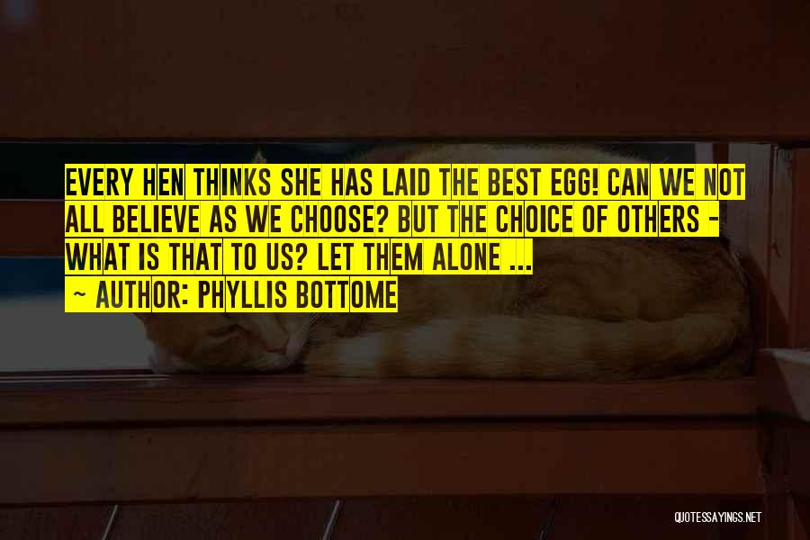 Phyllis Bottome Quotes: Every Hen Thinks She Has Laid The Best Egg! Can We Not All Believe As We Choose? But The Choice