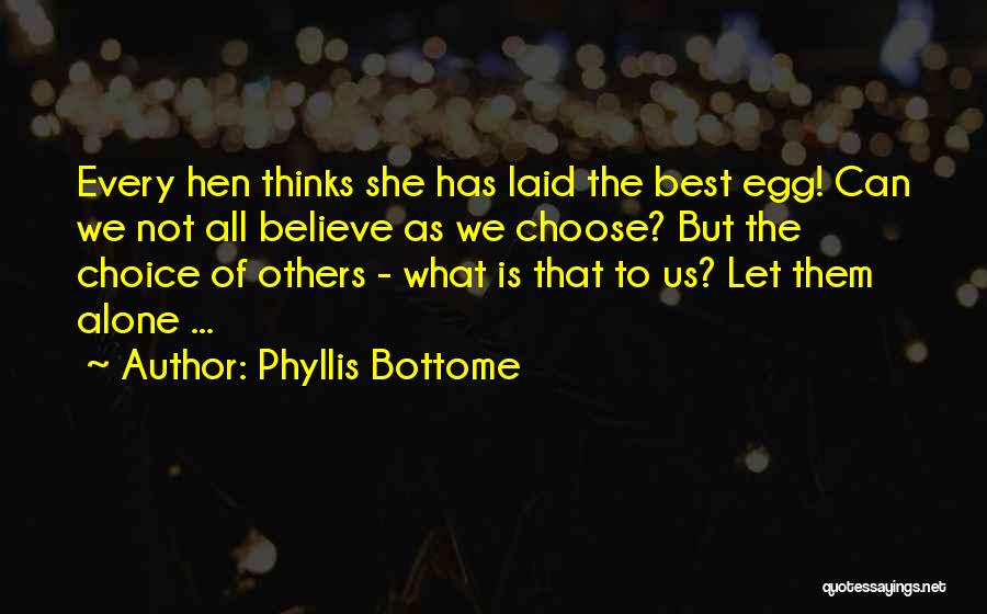 Phyllis Bottome Quotes: Every Hen Thinks She Has Laid The Best Egg! Can We Not All Believe As We Choose? But The Choice