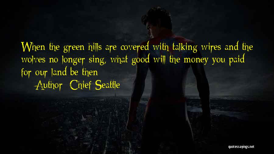 Chief Seattle Quotes: When The Green Hills Are Covered With Talking Wires And The Wolves No Longer Sing, What Good Will The Money