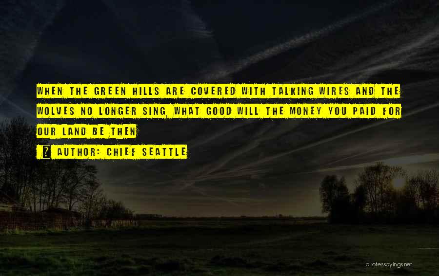 Chief Seattle Quotes: When The Green Hills Are Covered With Talking Wires And The Wolves No Longer Sing, What Good Will The Money