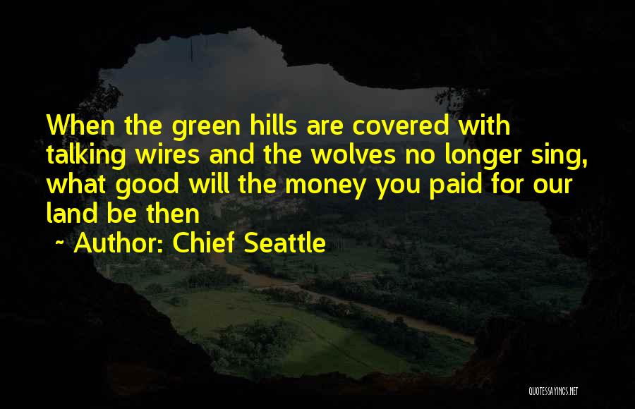 Chief Seattle Quotes: When The Green Hills Are Covered With Talking Wires And The Wolves No Longer Sing, What Good Will The Money