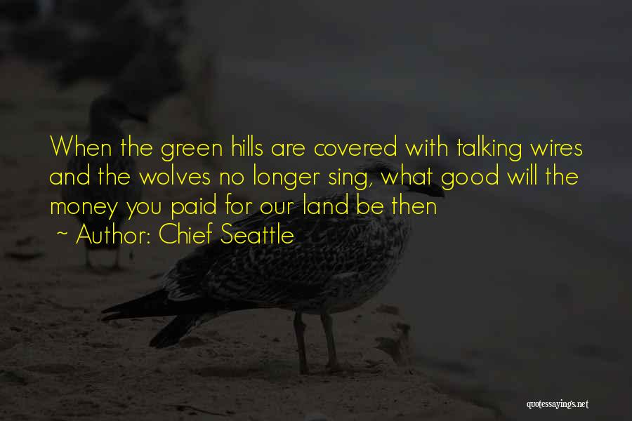 Chief Seattle Quotes: When The Green Hills Are Covered With Talking Wires And The Wolves No Longer Sing, What Good Will The Money