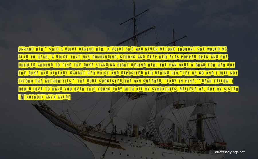 Anya Wylde Quotes: Unhand Her, Said A Voice Behind Her. A Voice She Had Never Before Thought She Would Be Glad To Hear.