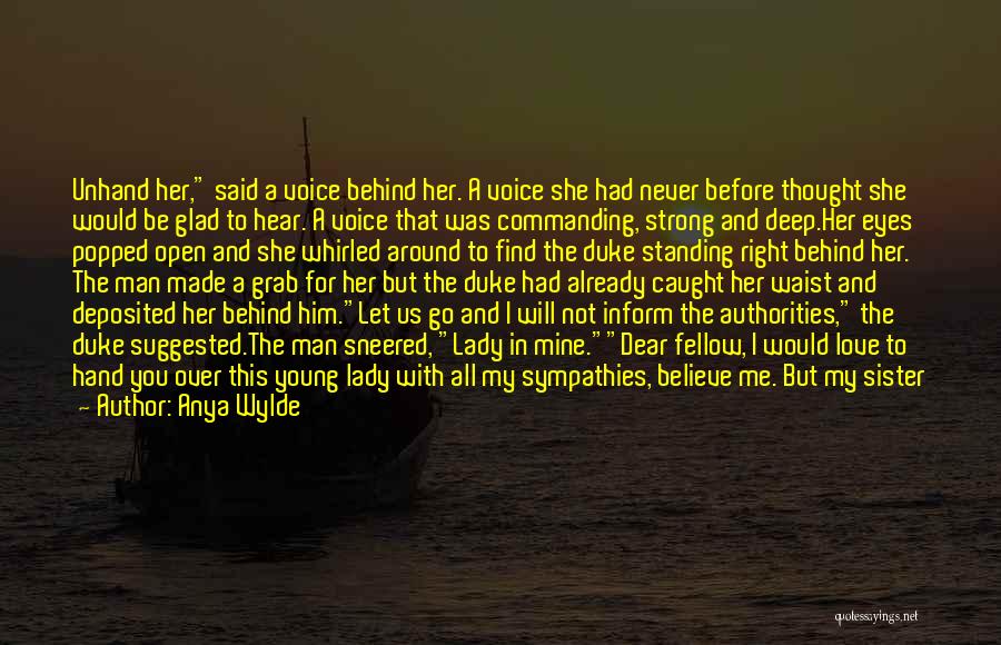 Anya Wylde Quotes: Unhand Her, Said A Voice Behind Her. A Voice She Had Never Before Thought She Would Be Glad To Hear.