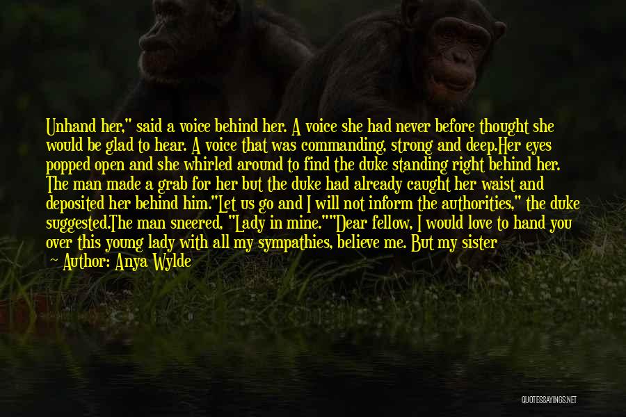 Anya Wylde Quotes: Unhand Her, Said A Voice Behind Her. A Voice She Had Never Before Thought She Would Be Glad To Hear.