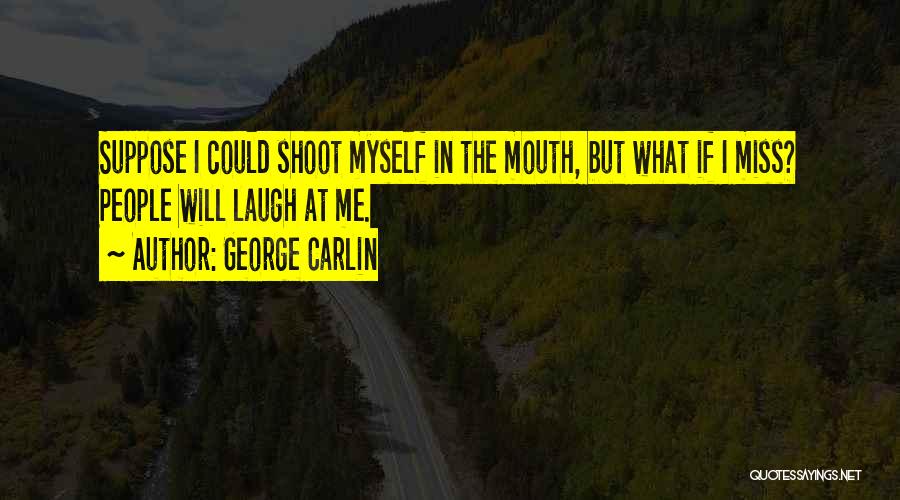 George Carlin Quotes: Suppose I Could Shoot Myself In The Mouth, But What If I Miss? People Will Laugh At Me.