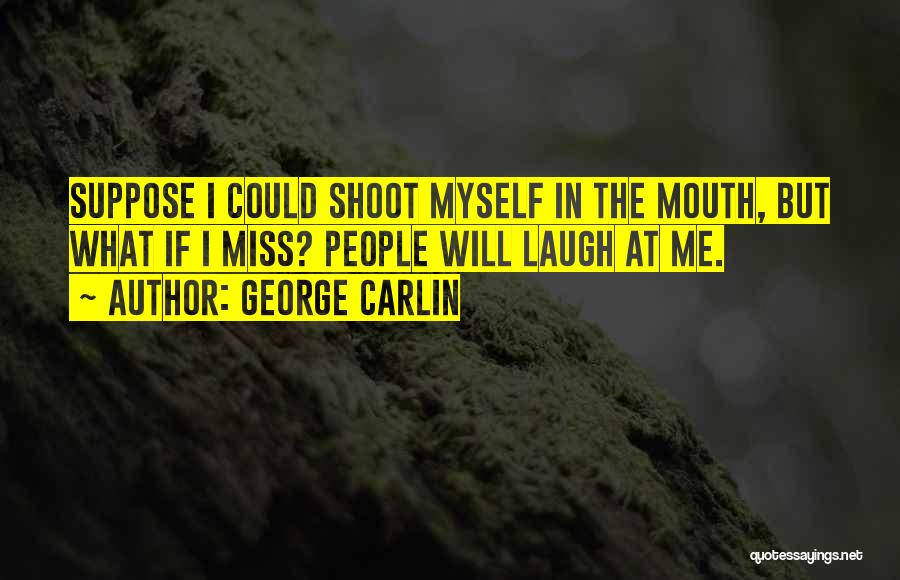 George Carlin Quotes: Suppose I Could Shoot Myself In The Mouth, But What If I Miss? People Will Laugh At Me.