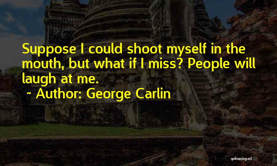 George Carlin Quotes: Suppose I Could Shoot Myself In The Mouth, But What If I Miss? People Will Laugh At Me.