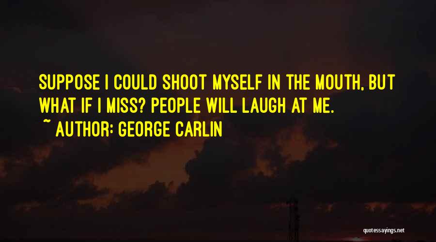 George Carlin Quotes: Suppose I Could Shoot Myself In The Mouth, But What If I Miss? People Will Laugh At Me.