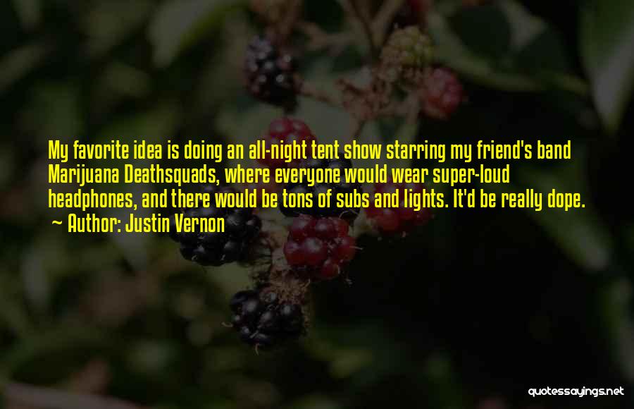 Justin Vernon Quotes: My Favorite Idea Is Doing An All-night Tent Show Starring My Friend's Band Marijuana Deathsquads, Where Everyone Would Wear Super-loud