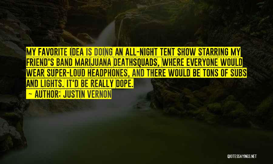 Justin Vernon Quotes: My Favorite Idea Is Doing An All-night Tent Show Starring My Friend's Band Marijuana Deathsquads, Where Everyone Would Wear Super-loud