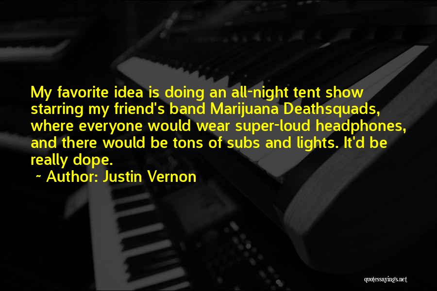 Justin Vernon Quotes: My Favorite Idea Is Doing An All-night Tent Show Starring My Friend's Band Marijuana Deathsquads, Where Everyone Would Wear Super-loud