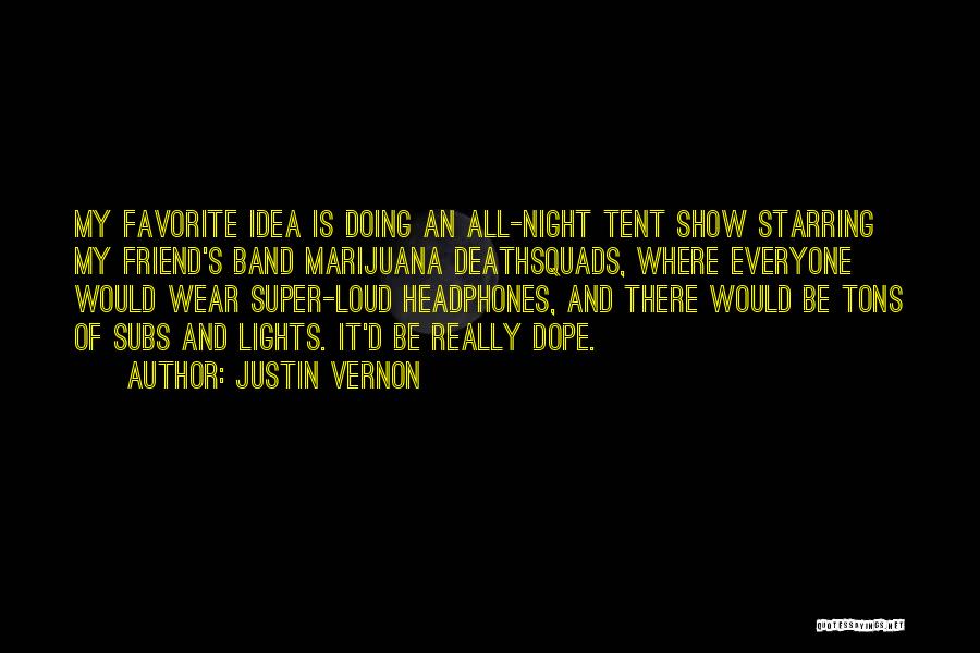 Justin Vernon Quotes: My Favorite Idea Is Doing An All-night Tent Show Starring My Friend's Band Marijuana Deathsquads, Where Everyone Would Wear Super-loud