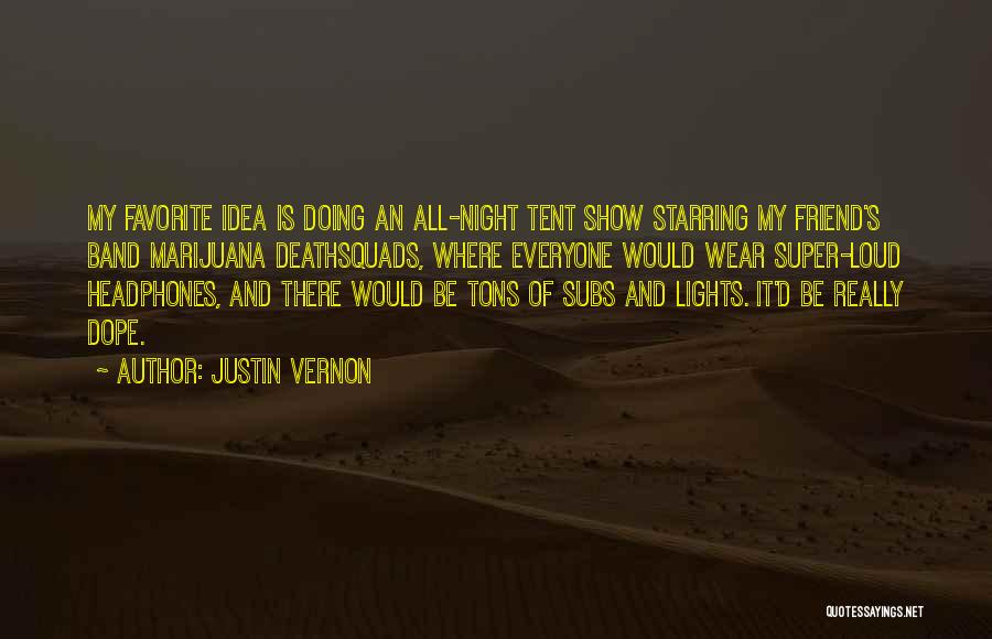 Justin Vernon Quotes: My Favorite Idea Is Doing An All-night Tent Show Starring My Friend's Band Marijuana Deathsquads, Where Everyone Would Wear Super-loud