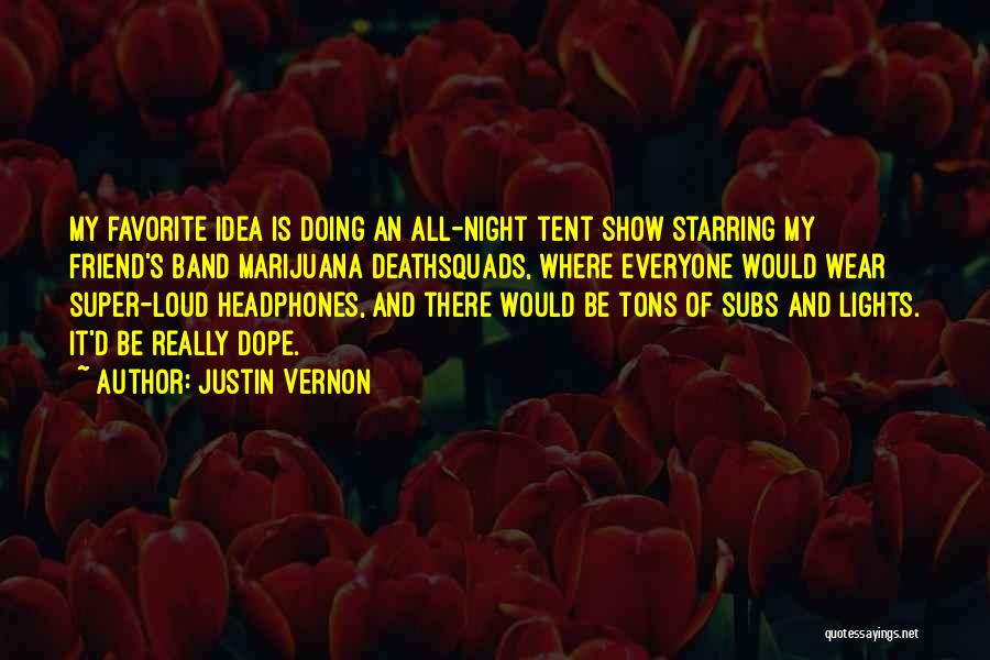 Justin Vernon Quotes: My Favorite Idea Is Doing An All-night Tent Show Starring My Friend's Band Marijuana Deathsquads, Where Everyone Would Wear Super-loud