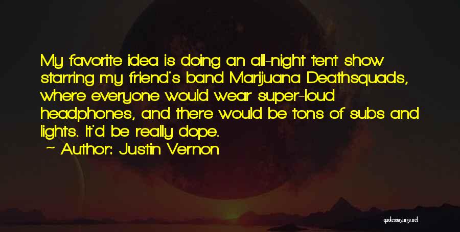 Justin Vernon Quotes: My Favorite Idea Is Doing An All-night Tent Show Starring My Friend's Band Marijuana Deathsquads, Where Everyone Would Wear Super-loud