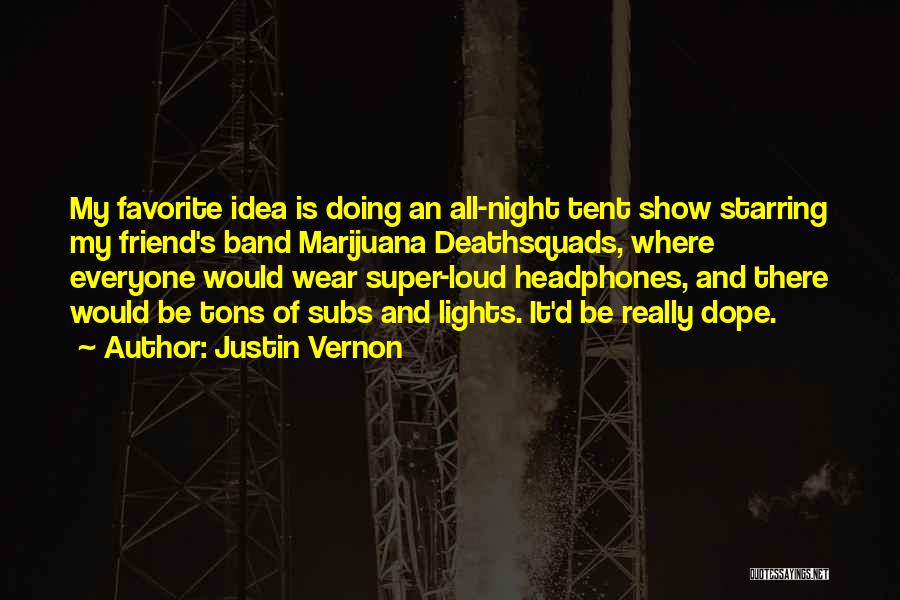 Justin Vernon Quotes: My Favorite Idea Is Doing An All-night Tent Show Starring My Friend's Band Marijuana Deathsquads, Where Everyone Would Wear Super-loud