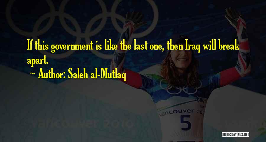 Saleh Al-Mutlaq Quotes: If This Government Is Like The Last One, Then Iraq Will Break Apart.