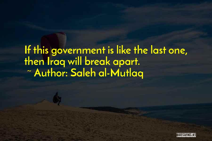 Saleh Al-Mutlaq Quotes: If This Government Is Like The Last One, Then Iraq Will Break Apart.