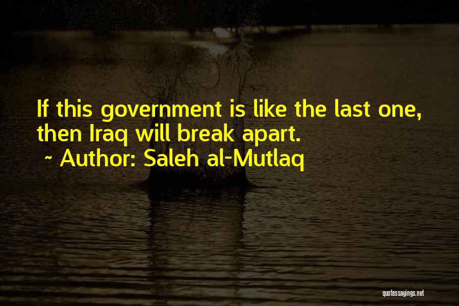 Saleh Al-Mutlaq Quotes: If This Government Is Like The Last One, Then Iraq Will Break Apart.