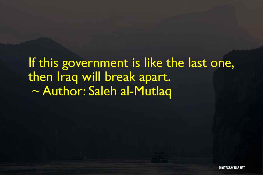 Saleh Al-Mutlaq Quotes: If This Government Is Like The Last One, Then Iraq Will Break Apart.