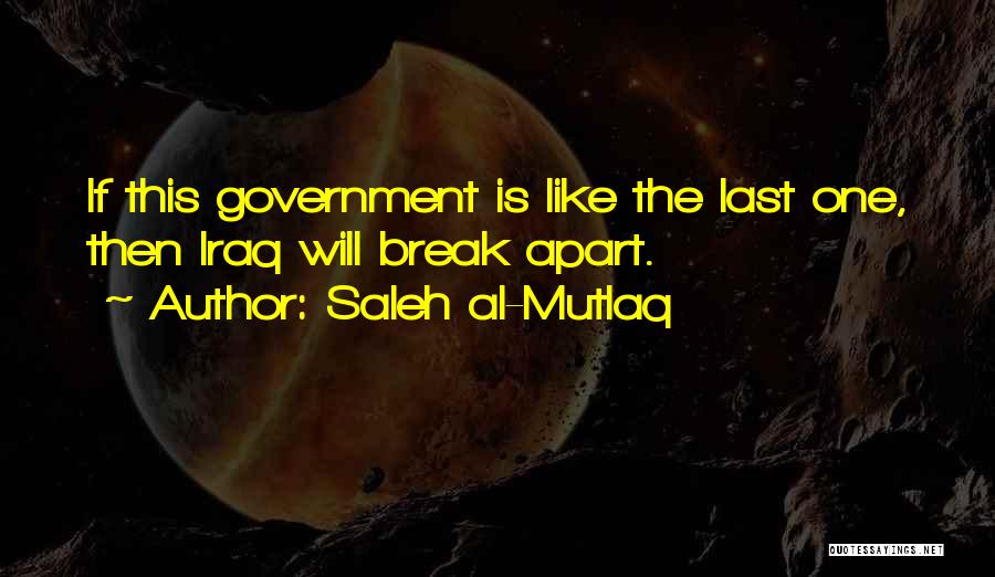Saleh Al-Mutlaq Quotes: If This Government Is Like The Last One, Then Iraq Will Break Apart.