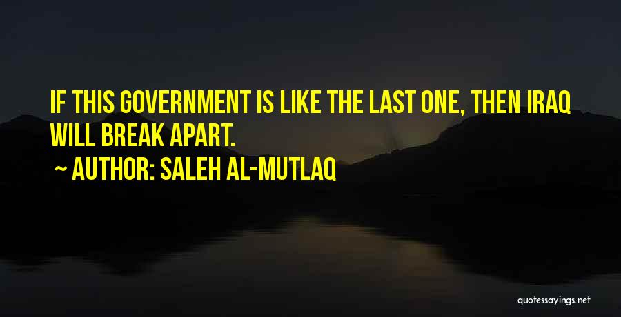 Saleh Al-Mutlaq Quotes: If This Government Is Like The Last One, Then Iraq Will Break Apart.