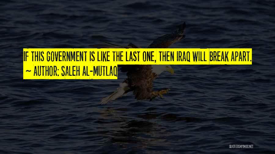 Saleh Al-Mutlaq Quotes: If This Government Is Like The Last One, Then Iraq Will Break Apart.