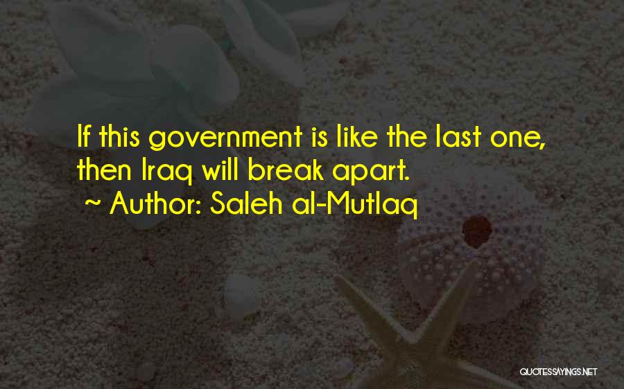 Saleh Al-Mutlaq Quotes: If This Government Is Like The Last One, Then Iraq Will Break Apart.