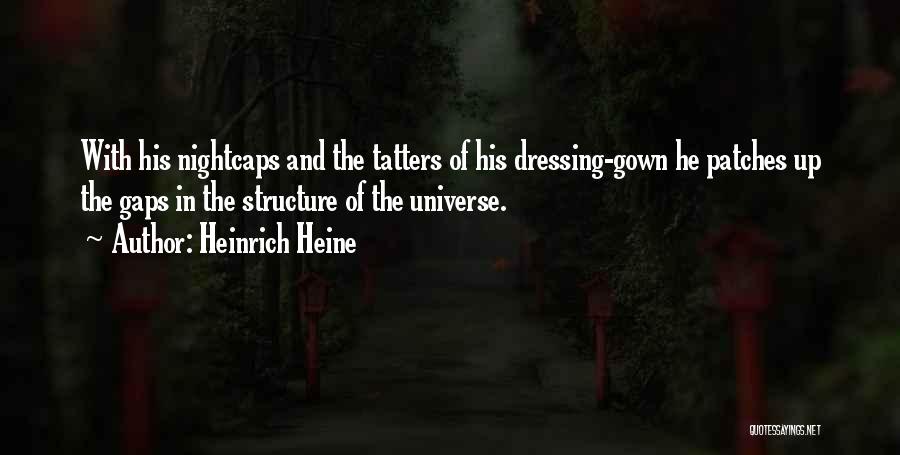 Heinrich Heine Quotes: With His Nightcaps And The Tatters Of His Dressing-gown He Patches Up The Gaps In The Structure Of The Universe.