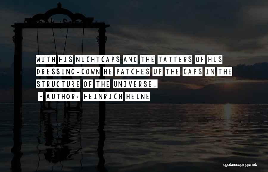 Heinrich Heine Quotes: With His Nightcaps And The Tatters Of His Dressing-gown He Patches Up The Gaps In The Structure Of The Universe.