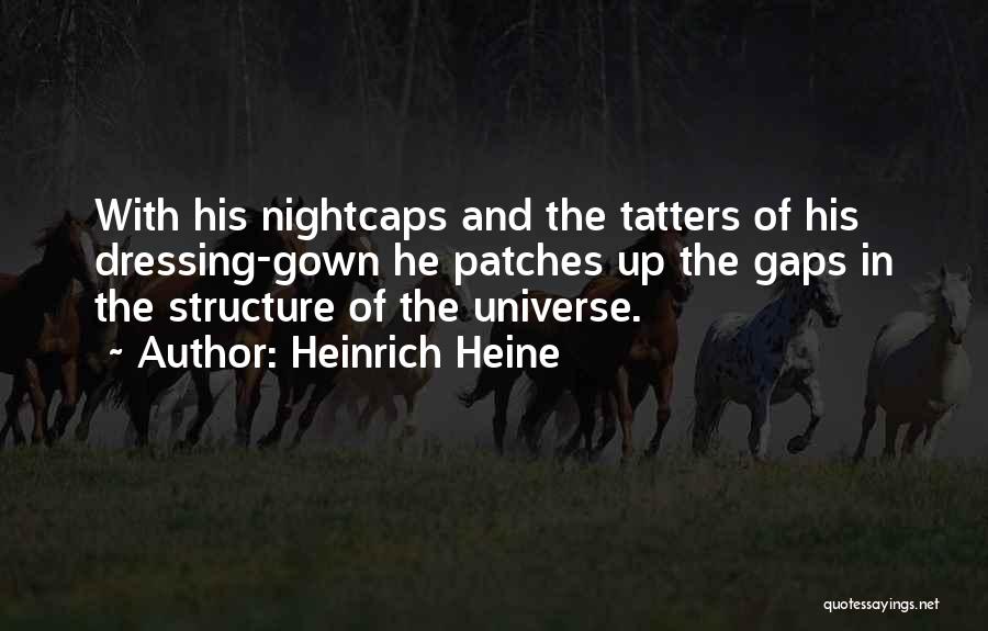 Heinrich Heine Quotes: With His Nightcaps And The Tatters Of His Dressing-gown He Patches Up The Gaps In The Structure Of The Universe.