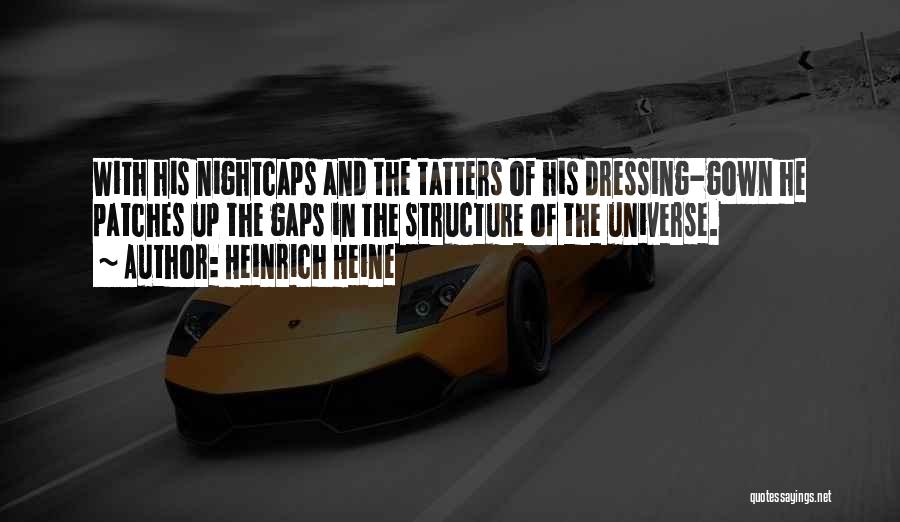 Heinrich Heine Quotes: With His Nightcaps And The Tatters Of His Dressing-gown He Patches Up The Gaps In The Structure Of The Universe.