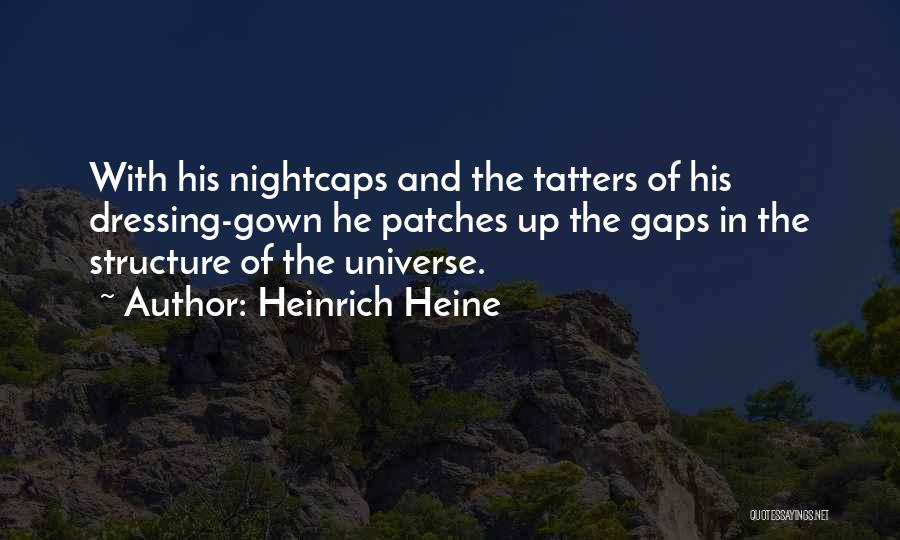 Heinrich Heine Quotes: With His Nightcaps And The Tatters Of His Dressing-gown He Patches Up The Gaps In The Structure Of The Universe.