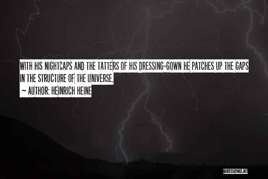 Heinrich Heine Quotes: With His Nightcaps And The Tatters Of His Dressing-gown He Patches Up The Gaps In The Structure Of The Universe.