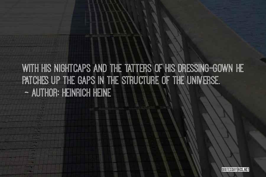 Heinrich Heine Quotes: With His Nightcaps And The Tatters Of His Dressing-gown He Patches Up The Gaps In The Structure Of The Universe.