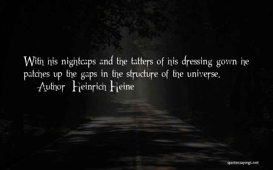 Heinrich Heine Quotes: With His Nightcaps And The Tatters Of His Dressing-gown He Patches Up The Gaps In The Structure Of The Universe.