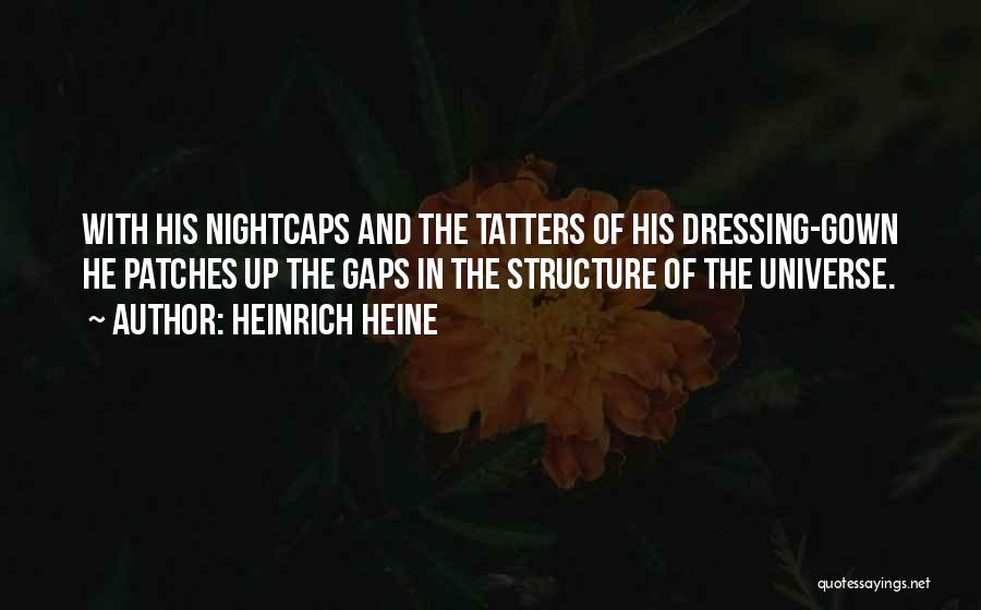 Heinrich Heine Quotes: With His Nightcaps And The Tatters Of His Dressing-gown He Patches Up The Gaps In The Structure Of The Universe.