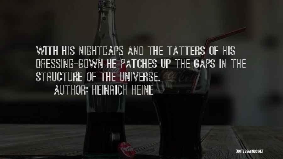 Heinrich Heine Quotes: With His Nightcaps And The Tatters Of His Dressing-gown He Patches Up The Gaps In The Structure Of The Universe.