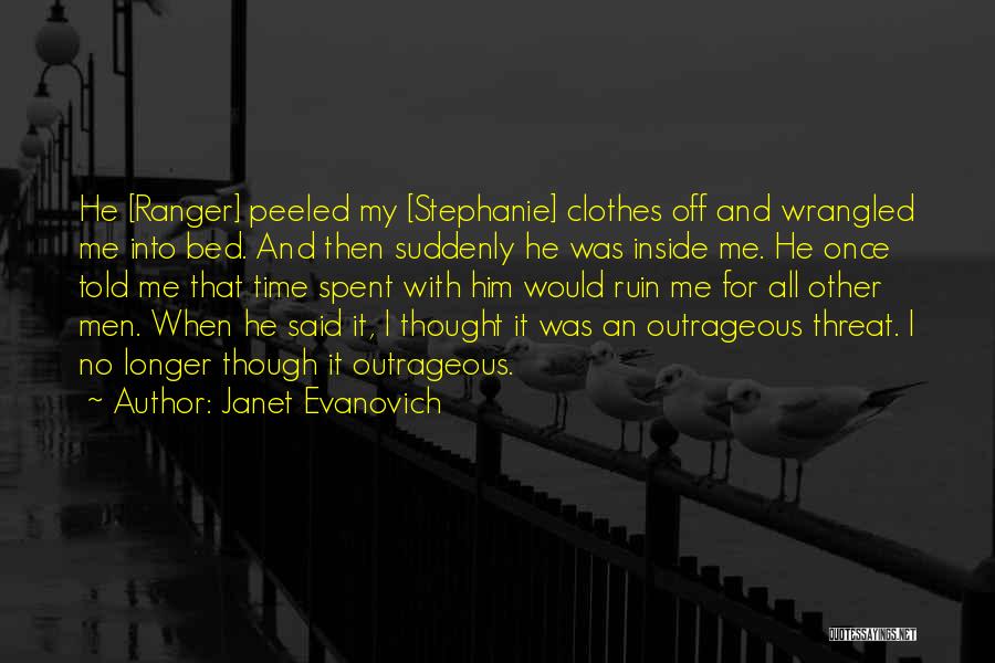 Janet Evanovich Quotes: He [ranger] Peeled My [stephanie] Clothes Off And Wrangled Me Into Bed. And Then Suddenly He Was Inside Me. He