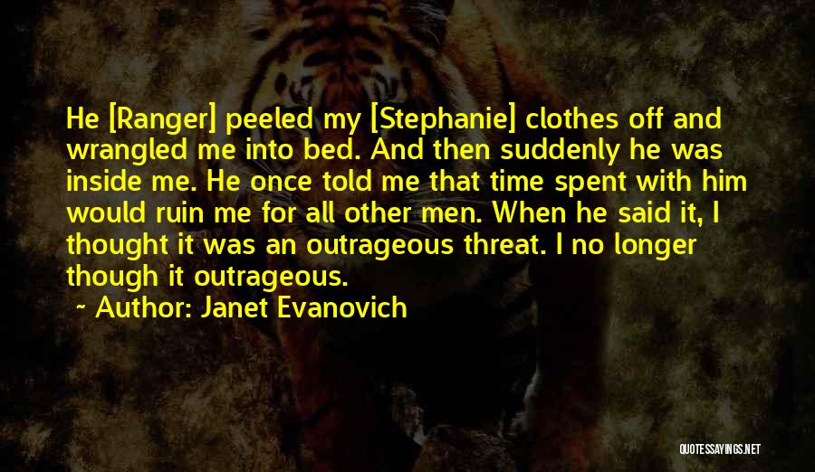 Janet Evanovich Quotes: He [ranger] Peeled My [stephanie] Clothes Off And Wrangled Me Into Bed. And Then Suddenly He Was Inside Me. He