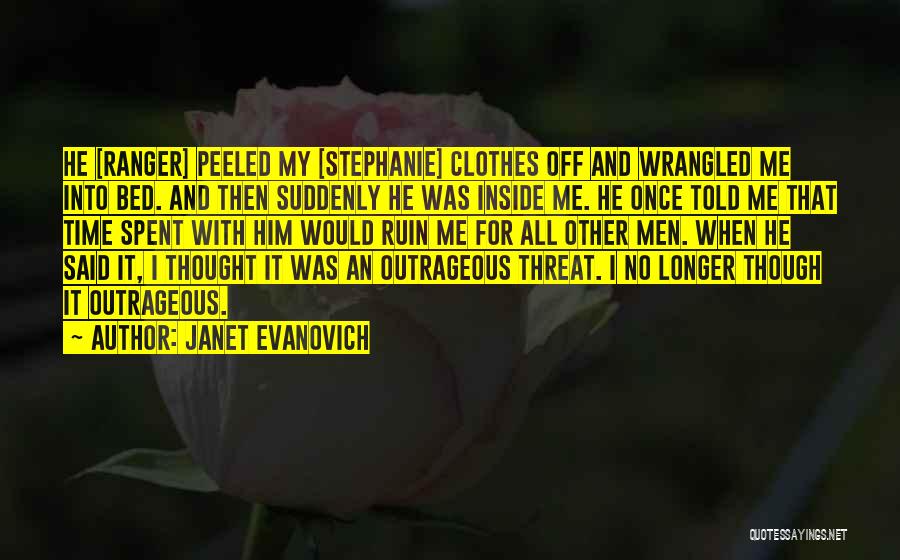 Janet Evanovich Quotes: He [ranger] Peeled My [stephanie] Clothes Off And Wrangled Me Into Bed. And Then Suddenly He Was Inside Me. He